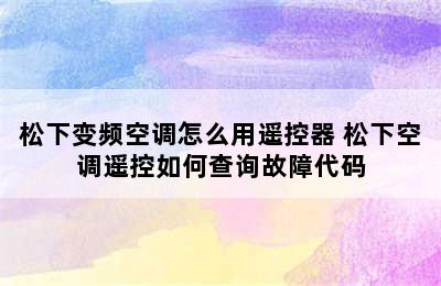 松下变频空调怎么用遥控器 松下空调遥控如何查询故障代码